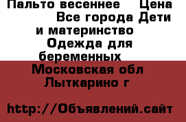 Пальто весеннее) › Цена ­ 2 000 - Все города Дети и материнство » Одежда для беременных   . Московская обл.,Лыткарино г.